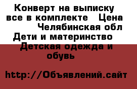 Конверт на выписку  все в комплекте › Цена ­ 2 000 - Челябинская обл. Дети и материнство » Детская одежда и обувь   